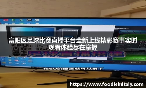 富阳区足球比赛直播平台全新上线精彩赛事实时观看体验尽在掌握