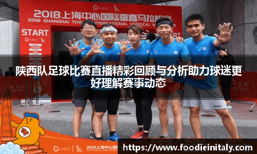 陕西队足球比赛直播精彩回顾与分析助力球迷更好理解赛事动态