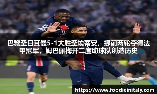 巴黎圣日耳曼5-1大胜圣埃蒂安，提前两轮夺得法甲冠军，姆巴佩梅开二度助球队创造历史