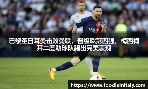 巴黎圣日耳曼击败曼联，晋级欧冠四强，梅西梅开二度助球队踢出完美表现