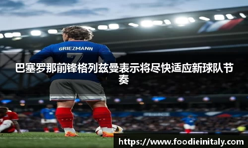 巴塞罗那前锋格列兹曼表示将尽快适应新球队节奏
