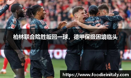 柏林联合险胜扳回一球，德甲保级困境临头