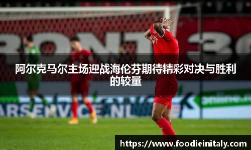 阿尔克马尔主场迎战海伦芬期待精彩对决与胜利的较量